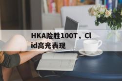 开云体育APP下载-HKA险胜100T，Clid高光表现